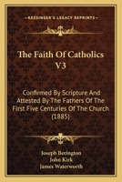 The Faith Of Catholics V3: Confirmed By Scripture And Attested By The Fathers Of The First Five Centuries Of The Church 1165697696 Book Cover