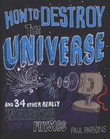 How to Destroy the Universe: And 34 Other Really Interesting Uses of Physics 0857388371 Book Cover
