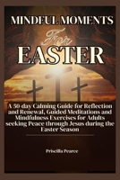 Mindful Moments for Easter: A 50-day Calming Guide for Reflection and Renewal, Guided Meditations and Mindfulness Exercises for Adults seeking Pea B0CVQKW68H Book Cover