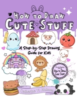 How to Draw Cute Stuff: A Step-By-Step Drawing Guide for Kids 1956769722 Book Cover