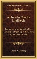 Address By Charles Lindbergh: Delivered At An America First Committee Meeting In New York City On April 23, 1941 1432597647 Book Cover