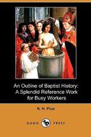 An Outline of Baptist History: A Splendid Reference Work for Busy Workers 1409981541 Book Cover