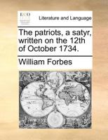 The patriots, a satyr, written on the 12th of October 1734. 1171382073 Book Cover