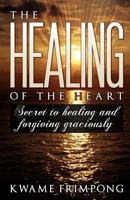 The healing of the heart: Secret to healing and forgiving graciously 0615512046 Book Cover