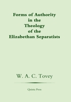 Forms of Authority in the Theology of the Elizabethan Separatists 1897856377 Book Cover