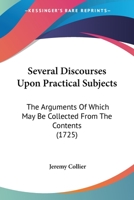 Several Discourses Upon Practical Subjects: The Arguments of Which May Be Collected from the Contents (Classic Reprint) 1104466910 Book Cover