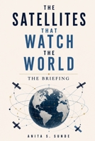 The Satellites That Watch the World: The Briefing (Infrastructure - The Hidden World) B0H2XW9J1Z Book Cover