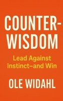 Counter-Wisdom: Lead Against Instinct—and Win B0FB3NWL57 Book Cover