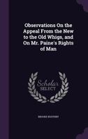Observations on the Appeal from the New to the Old Whigs: And on Mr. Paines's Rights of Man. in Two Parts 1356878326 Book Cover