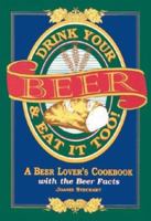 Drink Your Beer & Eat It Too!: A Beer Lover's Cookbook With the Beer Facts 0964500604 Book Cover