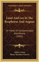 Land And Lee In The Bosphorus And Aegean: Or, Views Of Athens And Constantinople... 1437130984 Book Cover