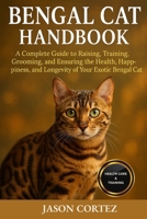 BENGAL CAT HANDBOOK: A Complete Guide to Raising, Training, Grooming, and Ensuring the Health, Happiness, and Longevity of Your Exotic Bengal Cat B0G834Z2YL Book Cover