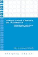 The Figure of Adam in Romans 5 and 1 Corinthians 15: The New Creation and Its Ethical and Social Reconfigurations 1451470010 Book Cover