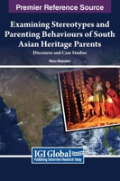 Examining Stereotypes and Parenting Behaviors of South Asian Heritage Parents: Discourse and Case Studies 1668491400 Book Cover