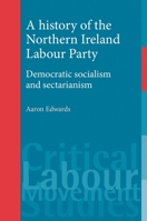 A history of the Northern Ireland Labour Party: Democratic socialism and sectarianism (Critical Labour Movement Studies) 0719086388 Book Cover