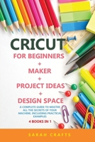 Cricut: 4 BOOKS IN 1: FOR BEGINNERS + MAKER + PROJECT IDEAS + DESIGN SPACE: A Complete Guide to Master all the Secrets of Your Machine. Including Practical Examples 1802228667 Book Cover