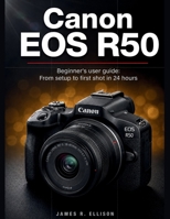 Canon EOS R50 Beginner's User Guide: From Setup to First Shot in 24 Hours B0H2JDHXVN Book Cover