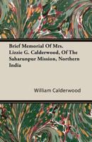 Brief Memorial Of Mrs. Lizzie G. Calderwood, Of The Saharunpur Mission, Northern India (1860) 0548617996 Book Cover