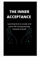 THE INNER ACCEPTANCE: Learning how to accept and have self compassionate towards oneself B0B8RCFNVJ Book Cover
