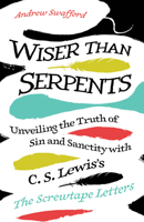 Wiser Than Serpents: Unveiling the Truth of Sin and Sanctity with C. S. Lewis's The Screwtape Letters 1646804864 Book Cover
