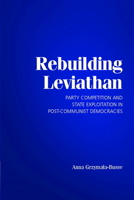 Rebuilding Leviathan: Party Competition and State Exploitation in Post-Communist Democracies 0521696151 Book Cover
