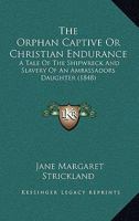 The Orphan Captive Or Christian Endurance: A Tale Of The Shipwreck And Slavery Of An Ambassadors Daughter 1165896974 Book Cover