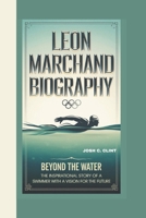 LEON MARCHAND BIOGRAPHY: Beyond the Water The Inspirational Story of a Swimmer with a Vision for the Future B0DVC1B2CG Book Cover
