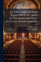La vieillesse de Don Juan; pièce en trois actes, [par] Mounet-Sully et Pierre Barbier 127292436X Book Cover