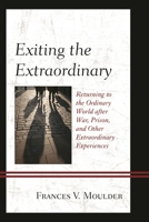 Exiting the Extraordinary: Returning to the Ordinary World after War, Prison, and Other Extraordinary Experiences 1498520219 Book Cover