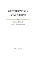 WHY THE WORK COMES FIRST: Rules of Craft and Commitment B0GPF6RBP4 Book Cover