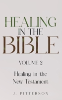 Healing in the Bible: Volume 2: Healing in the New Testament - Biblical Healing: Finding Wholeness and Restoration Through Faith in Christ 1068852089 Book Cover