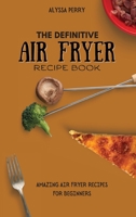 The Definitive Air Fryer Recipe Book: Amazing Air Fryer Recipes For Beginners 1803174463 Book Cover