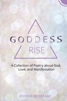 Goddess Rise: A Collection of Poetry about God, Love, and Manifestation 0692094008 Book Cover