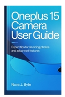 ONEPLUS 15 CAMERA USER GUIDE: Expert Tips for Stunning Photos and Advanced Features B0GF81LJ5X Book Cover