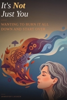 It’s Not Just You: Wanting to Burn It All Down and Start Over: When Your Life Looks Fine and You Still Want to Walk Away from All of It B0GTPYGRYL Book Cover