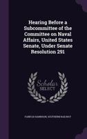 Hearing Before a Subcommittee of the Committee on Naval Affairs, United States Senate, Under Senate Resolution 291 1355986753 Book Cover