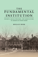 The Fundamental Institution: Poverty, Social Welfare, and Agriculture in American Poor Farms 025204438X Book Cover