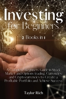 Investing for Beginners: 2 Books in 1 - A Complete Beginners' Guide in Stock Market and Options trading, Currencies and Cryptocurrencies to Create a Profitable Portfolio and Achieve Success 1803006358 Book Cover