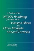 A Review of the NIOSH Roadmap for Research on Asbestos Fibers and Other Elongate Mineral Particles 0309140153 Book Cover