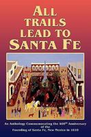 All Trails Lead To Santa Fe, An Anthology Commemorating the 400th Anniversary of the Founding of Santa Fe, New Mexico in 1610 0865347611 Book Cover
