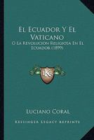 El Ecuador Y El Vaticano: O, La Revolución Religiosa En El Ecuador... 1022383620 Book Cover