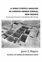 A Space Syntax Analysis Of Arroyo Hondo Pueblo, New Mexico: Community Formation In The Northern Rio Grande (Arroyo Hondo Archaeological Series) 193061859X Book Cover