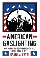 American Gaslighting: How America is Being Systematically Taught to Hate Itself 0989708489 Book Cover