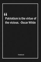Patriotism is the virtue of the vicious. -Oscar Wilde: Lined Gift Notebook With Unique Touch Journal Lined Premium 120 Pages patriotism Quotes 1661947468 Book Cover