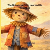 The Scarecrow Who Learned He Belonged: A Gentle Story About Belonging, Self-Worth, and Quiet Strength B0GR66RQ7W Book Cover