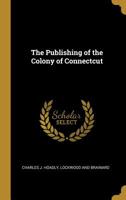 The Publishing of the Colony of Connectcut 1010375334 Book Cover