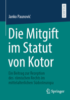Die Mitgift im Statut von Kotor: Ein Beitrag zur Rezeption des römischen Rechts im mittelalterlichen Südosteuropa (German Edition) 3658516542 Book Cover