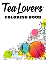 Tea Lovers Coloring Book: A Tea Party Coloring Activity Book, Stress Relieving And Relaxing Illustrations And Designs To Color B08L47RX65 Book Cover