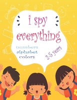 I Spy Everything: My Best book for Toddler Preschool & Kindergarten Girls & Boys,learn numbers,letters and colors for 2-5 Years Old ,Cute Colorful 50 pages -glossy cover- B0884H7SJR Book Cover