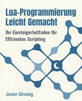 Lua-Programmierung Leicht Gemacht: Ihr Einsteigerleitfaden für Effizientes Scripting (German Edition) B0F43X9W4K Book Cover